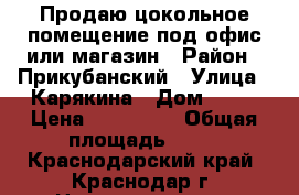 Продаю цокольное помещение под офис или магазин › Район ­ Прикубанский › Улица ­ Карякина › Дом ­ 21 › Цена ­ 700 000 › Общая площадь ­ 19 - Краснодарский край, Краснодар г. Недвижимость » Помещения продажа   . Краснодарский край,Краснодар г.